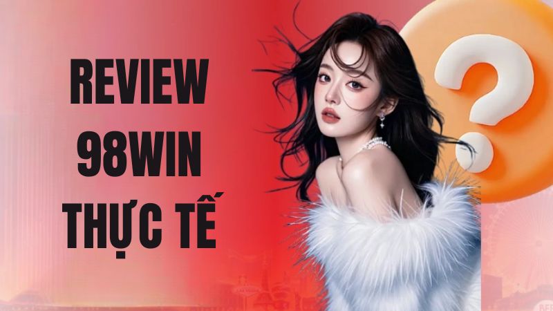 Xem ngay một số nhận xét thực tế từ chính những người chơi tại nhà cái 98WIN